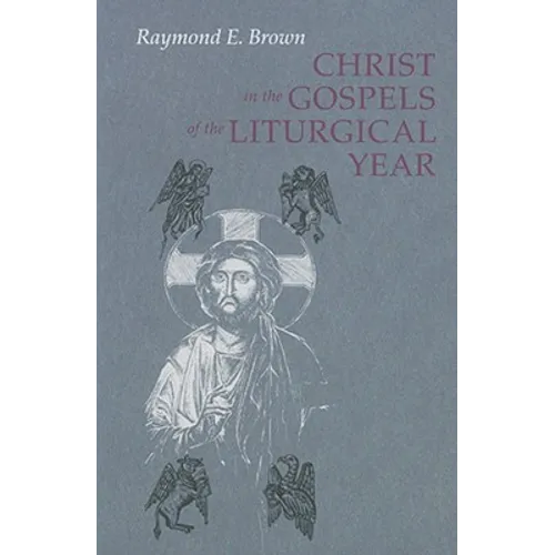 Christ in the Gospels of the Liturgical Year: Raymond E. Brown, SS (1928-1998) Expanded Edition with Essays by John R. Donahue, Sj, and Ronald D. With - Paperback