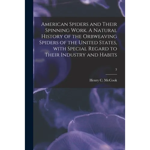 American Spiders and Their Spinning Work. A Natural History of the Orbweaving Spiders of the United States, With Special Regard to Their Industry and - Paperback