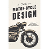 A Guide to Motor-Cycle Design - A Collection of Vintage Articles on Motor Cycle Construction - Paperback