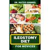 Ileostomy Diet for Novices: Enriched Recipes, Foods, Meal Plan & Procedures For Nutritional Wellness, Healthy Weight Management And More - Paperback