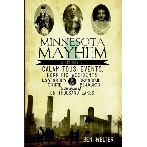 Minnesota Mayhem: A History of Calamitous Events, Horrific Accidents, Dastardly Crime & Dreadful Behavior in the Land of Ten Thousand Lakes - Paperback