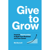 Give to Grow: Invest in Relationships to Build Your Business and Your Career - Hardcover