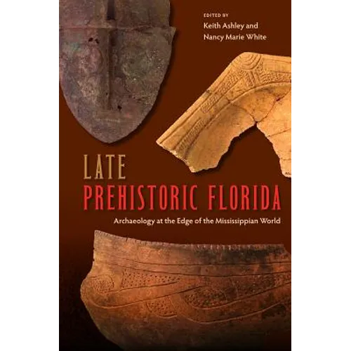 Late Prehistoric Florida: Archaeology at the Edge of the Mississippian World - Paperback