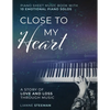Close to my Heart. Piano Sheet Music Book with 10 Emotional Piano Solos: A Story of Love and Loss Through Music - Paperback