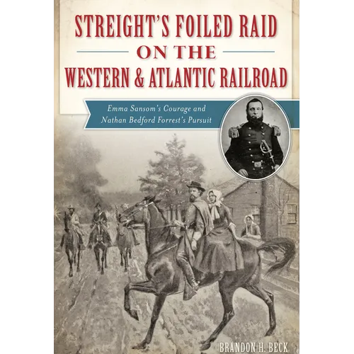 Streight's Foiled Raid on the Western & Atlantic Railroad: Emma Sansom's Courage and Nathan Bedford Forrest's Pursuit - Paperback