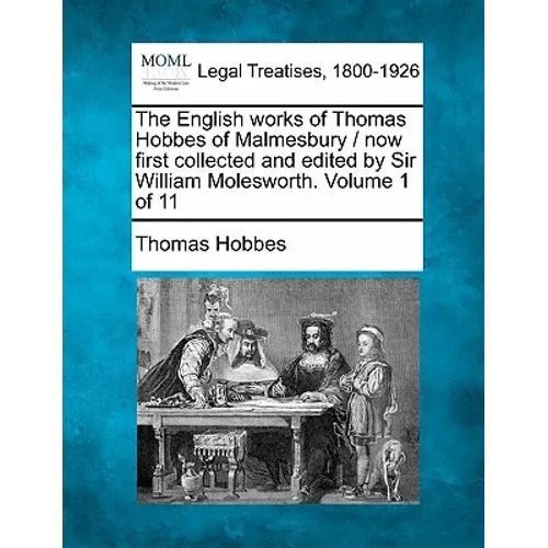 The English works of Thomas Hobbes of Malmesbury / now first collected and edited by Sir William Molesworth. Volume 1 of 11 - Paperback