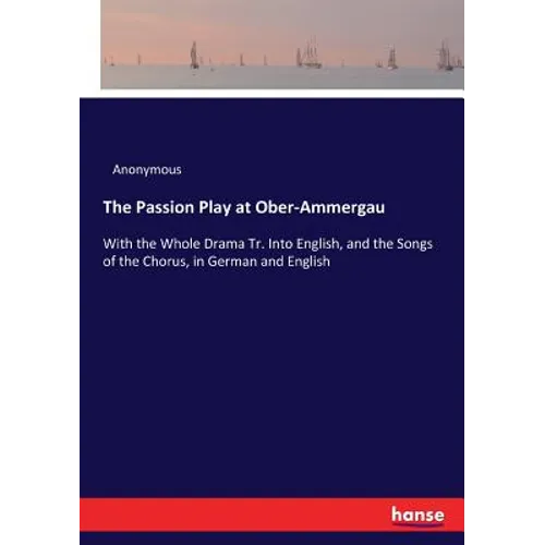 The Passion Play at Ober-Ammergau: With the Whole Drama Tr. Into English, and the Songs of the Chorus, in German and English - Paperback