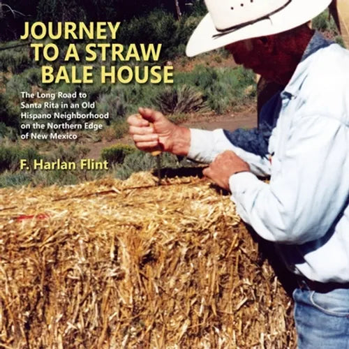 Journey to a Straw Bale House: The Long Road to Santa Rita in an Old Hispano Neighborhood on the Northern Edge of New Mexico - Paperback