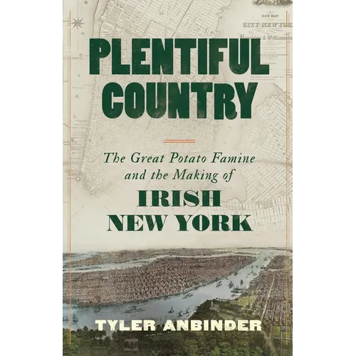 Plentiful Country: The Great Potato Famine and the Making of Irish New York - Hardcover