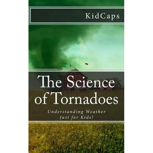 The Science of Tornadoes: Understanding Weather Just for Kids! - Paperback