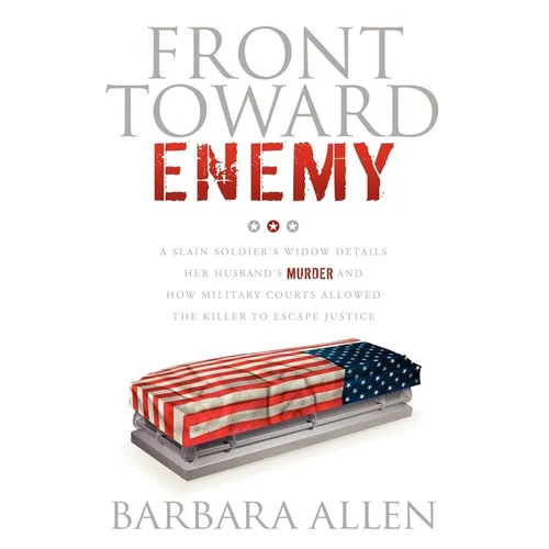Front Toward Enemy: A Slain Soldier's Widow Details Her Husband's Murder and How Military Courts Allowed the Killer to Escape Justice - Paperback