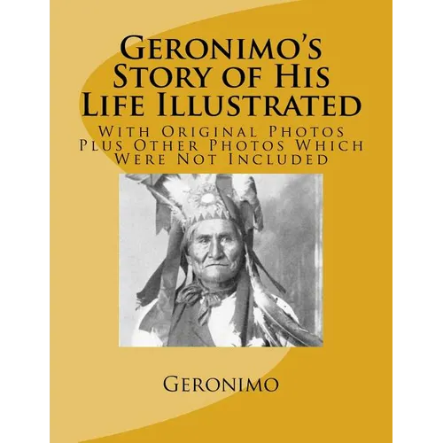 Geronimo's Story of His Life Illustrated: With Original Photos Plus Other Photos Which Were Not Included - Paperback