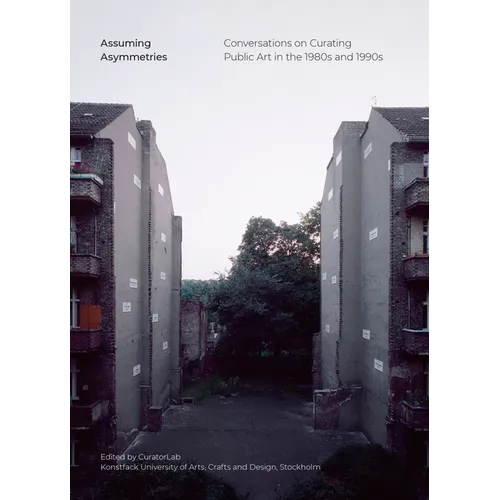 Assuming Asymmetries: Conversations on Curating Public Art Projects in the 1980s and 1990s - Paperback