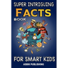 Super Intriguing Facts Book for Kids: Random But Mind-Blowing Facts About History, Science, Ancient Civilizations, Space, Marine Life, and More for Ch - Paperback
