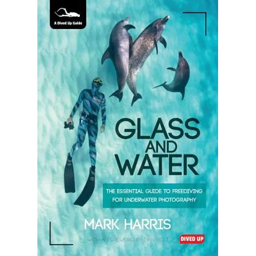 Glass and Water: The Essential Guide to Freediving for Underwater Photography - Paperback