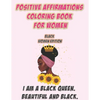 Positive Affirmations Coloring Book For Women: Black Woman Edition: I Am A Black Queen. Beautiful and Black: Self Care Coloring Book For Black Women A - Paperback