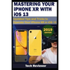 MASTERING YOUR IPHONE XR WITH iOS 13: Updated Tips and Tricks to Operate Your iPhone XR in iOS 13 - Paperback