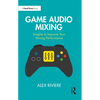 Game Audio Mixing: Insights to Improve Your Mixing Performance - Paperback