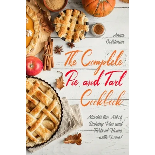 The Complete Pie and Tart Cookbook: Master the Art of Baking Pies and Tarts at Home, with Love! - Paperback