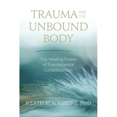 Trauma and the Unbound Body: The Healing Power of Fundamental Consciousness - Paperback