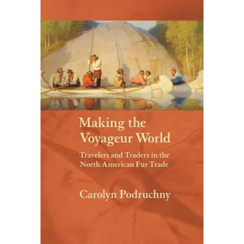 Making the Voyageur World: Travelers and Traders in the North American Fur Trade - Paperback
