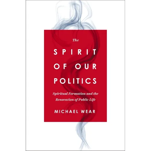 The Spirit of Our Politics: Spiritual Formation and the Renovation of Public Life - Paperback