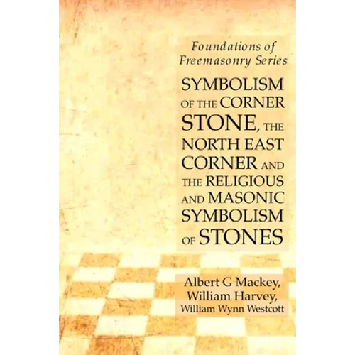Symbolism of the Corner Stone, the North East Corner and the Religious and Masonic Symbolism of Stones: Foundations of Freemasonry Series - Paperback