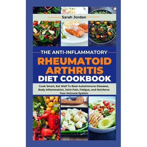 The Anti-Inflammatory Rheumatoid Arthritis Diet Cookbook: Cook Smart, Eat Well To Beat Autoimmune Diseases, Body Inflammation, Joint Pain, Fatigue, an - Paperback