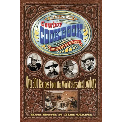 The All-American Cowboy Cookbook: Over 300 Recipes from the World's Greatest Cowboys (Western Home Cooking from Out on the Range Right to Your Dinner - Spiral