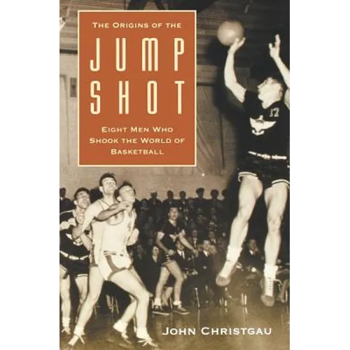 The Origins of the Jump Shot: Eight Men Who Shook the World of Basketball - Paperback