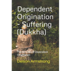 Dependent Origination - Dukkha (Suffering): The 12 Links of Dependent Origination - Paperback
