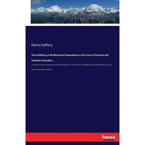 The Inefficacy of All Mercurial Preparations in the Cure of Venereal and Scorbutic Disorders,: proved from reason and experience. With a dissertation - Paperback