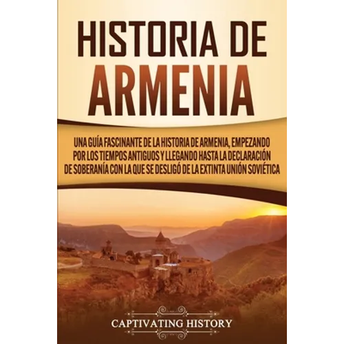 Historia de Armenia: Una guía fascinante de la historia de Armenia, empezando por los tiempos antiguos y llegando hasta la Declaración de Soberanía co - Paperback