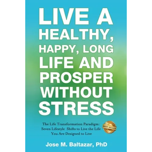 Live a Healthy, Happy, Long Life and Prosper Without Stress: The Life Transformation Paradigm: Seven Lifestyle Shifts to Live the Life You are Designe - Paperback