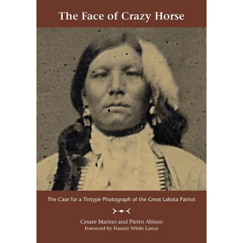 The Face of Crazy Horse: The Case for a Tintype Photograph of the Great Lakota Patriot - Paperback