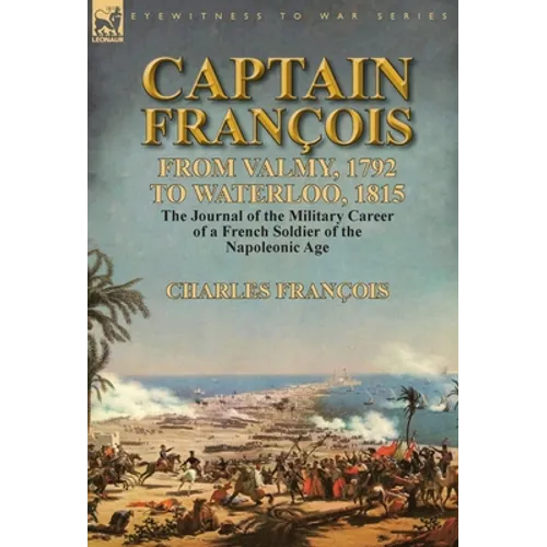 Captain François: From Valmy, 1792 to Waterloo, 1815-the Journal of the Military Career of a French Soldier of the Napoleonic Age - Hardcover