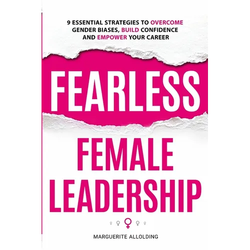 Fearless Female Leadership: 9 Essential Strategies To Overcome Gender Biases, Build Confidence And Empower Your Career: 9 Essential Strategies - Paperback
