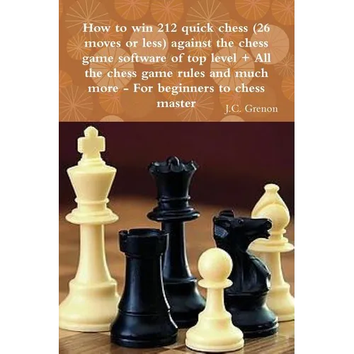 How to win 212 quick chess (26 moves or less) against the high chess software + All the chess rules and much more - Paperback
