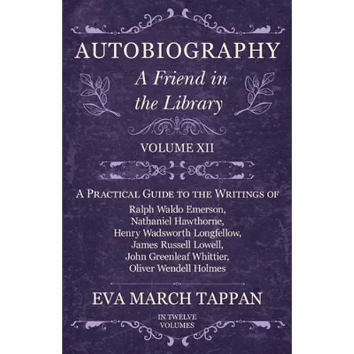 Autobiography - A Friend in the Library: Volume XII - A Practical Guide to the Writings of Ralph Waldo Emerson, Nathaniel Hawthorne, Henry Wadsworth L - Paperback