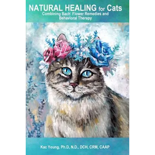 Natural Healing for Cats Combining Bach Flower Remedies and Behavioral Therapy: The Gentle Way to Help Change Cat Behavior. - Paperback