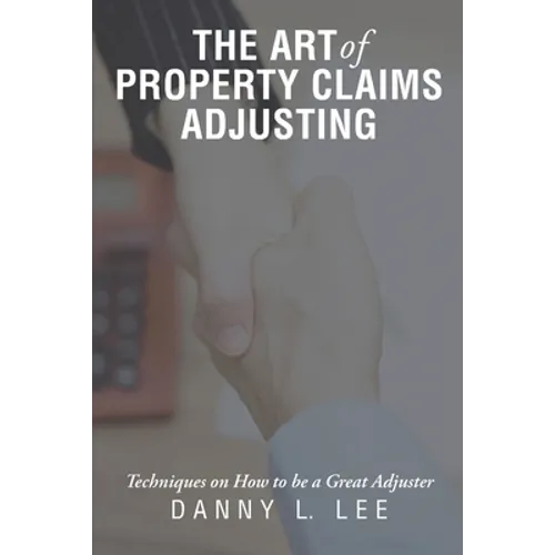 The Art of Property Claims Adjusting: Techniques on How to be a Great Adjuster - Paperback