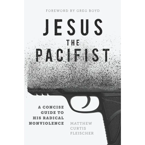 Jesus the Pacifist: A Concise Guide to His Radical Nonviolence - Paperback