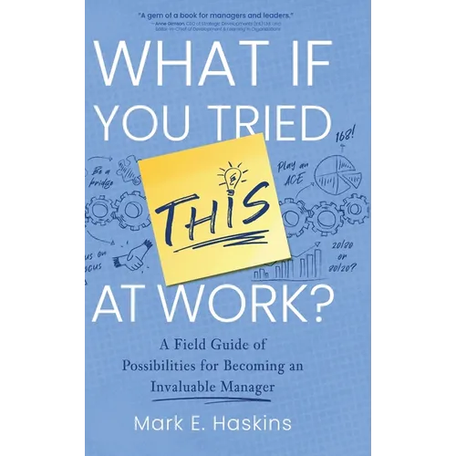 What If You Tried This At Work: A Field Guide of Possibilities for Becoming an Invaluable Manager - Hardcover