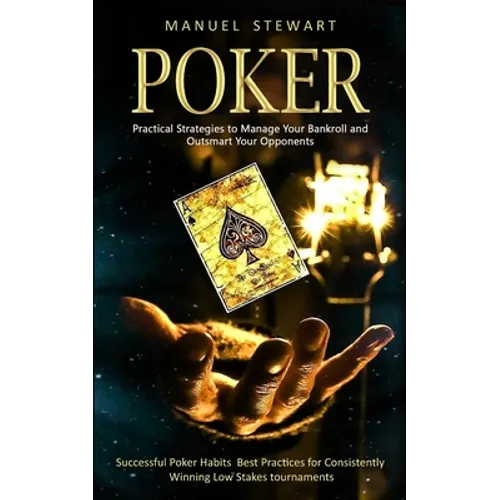 Poker: Practical Strategies to Manage Your Bankroll and Outsmart Your Opponents (Successful Poker Habits Best Practices for Consistently Winning Low S - Paperback