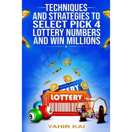 Techniques and Strategies to select Pick 4 Lottery Numbers and Win Millions: Learn how to select your Pick 4 Lottery winning numbers and start winning - Paperback
