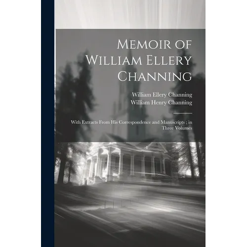Memoir of William Ellery Channing: With Extracts From His Correspondence and Manuscripts; in Three Volumes - Paperback