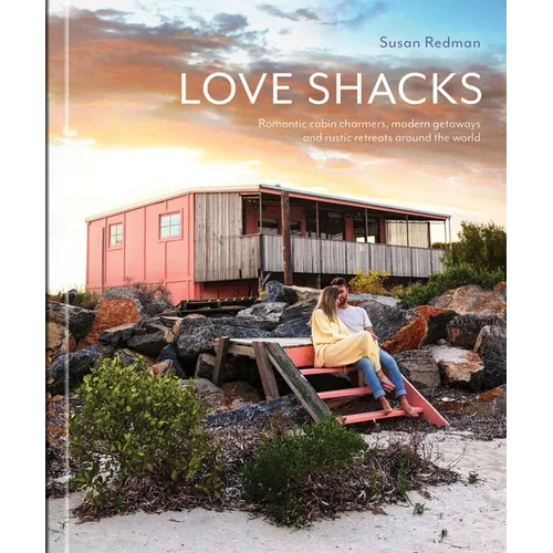Love Shacks: Romantic Cabin Charmers, Modern Getaways and Rustic Retreats Around the World - Hardcover