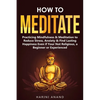 How to Meditate: Practicing Mindfulness & Meditation to Reduce Stress, Anxiety & Find Lasting Happiness Even if Your Not Religious, a Beginner or Expe - Paperback