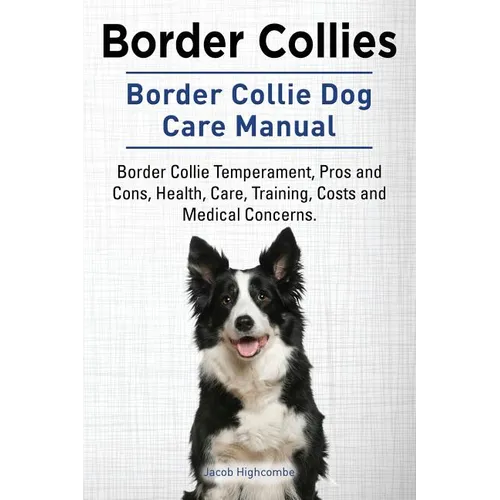 Border Collies. Border Collie Dog Care Manual. Border Collie Temperament, Pros and Cons, Health, Care, Training, Costs and Medical Concerns. - Paperback
