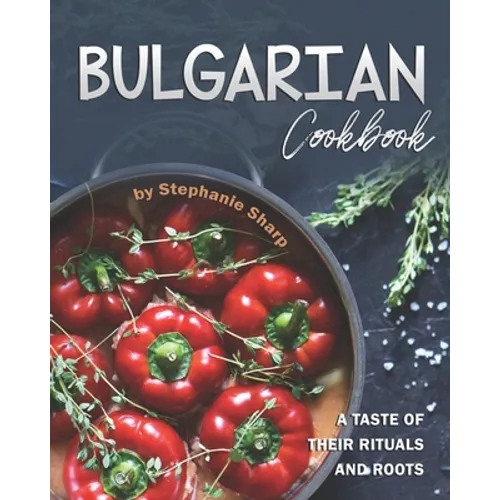 Bulgarian Cookbook: A Taste of Their Rituals and Roots - Paperback